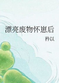 漂亮废物怀崽后